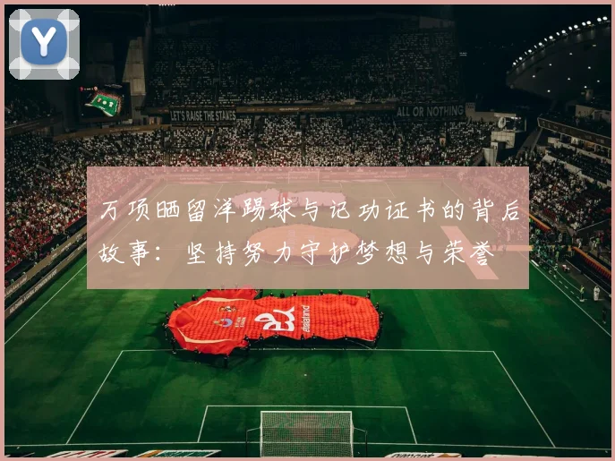 万项晒留洋踢球与记功证书的背后故事：坚持努力守护梦想与荣誉