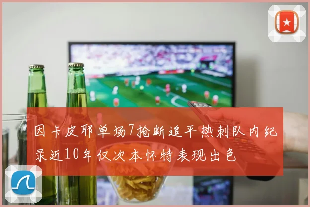 因卡皮耶单场7抢断追平热刺队内纪录近10年仅次本怀特表现出色