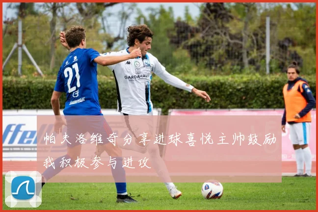 帕夫洛维奇分享进球喜悦主帅鼓励我积极参与进攻