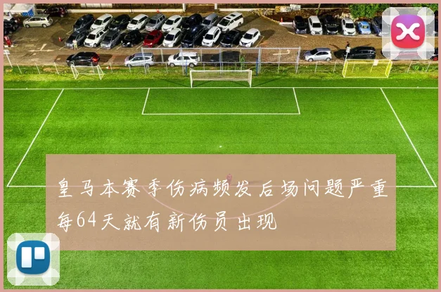 皇马本赛季伤病频发后场问题严重每64天就有新伤员出现